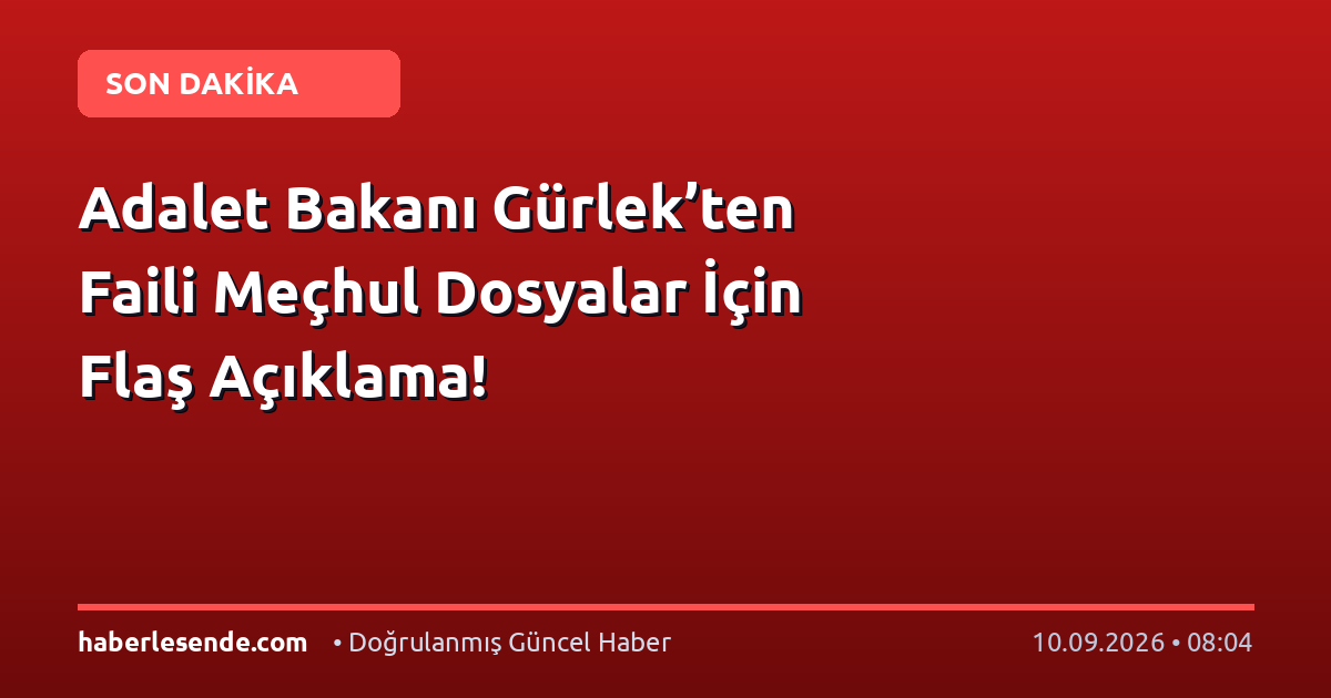 Adalet Bakanı Gürlek’ten Faili Meçhul Dosyalar İçin Flaş Açıklama!