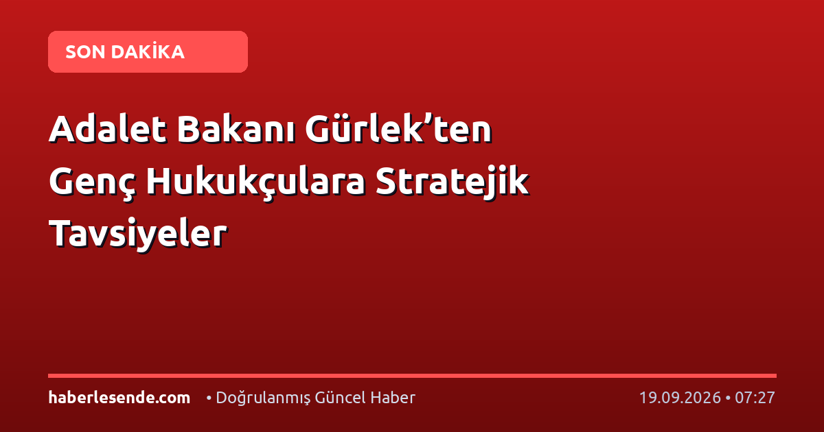 Adalet Bakanı Gürlek’ten Genç Hukukçulara Stratejik Tavsiyeler