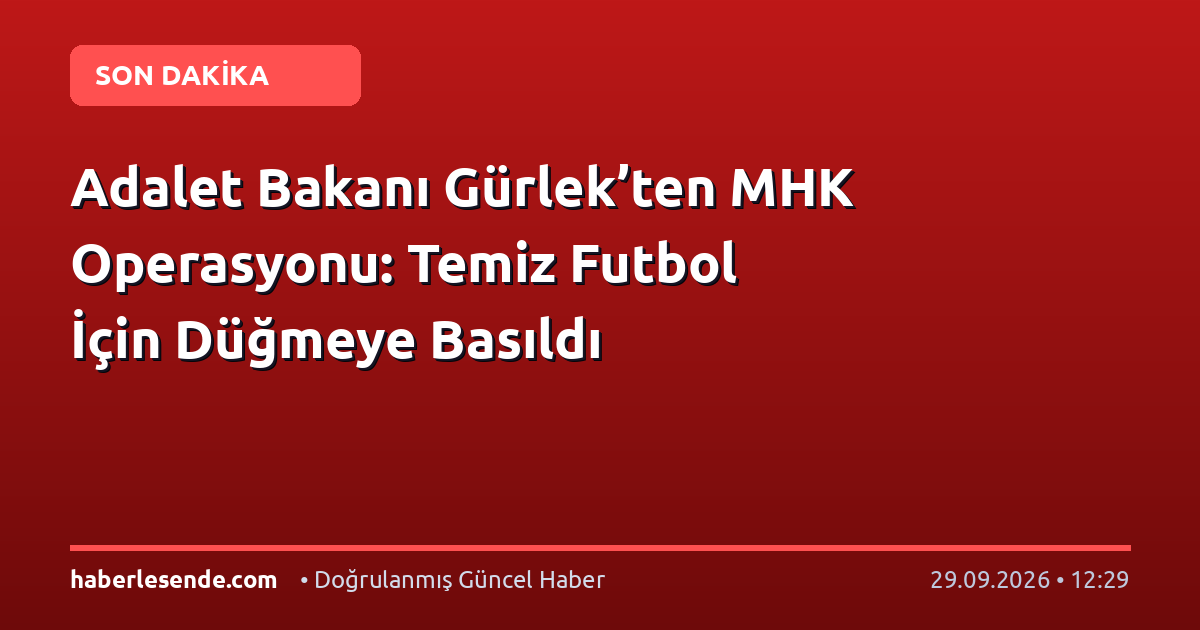 Adalet Bakanı Gürlek’ten MHK Operasyonu: Temiz Futbol İçin Düğmeye Basıldı