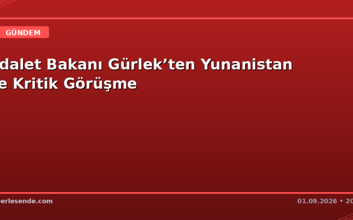 Adalet Bakanı Gürlek’ten Yunanistan ile Kritik Görüşme