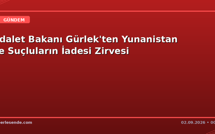 Adalet Bakanı Gürlek'ten Yunanistan ile Suçluların İadesi Zirvesi