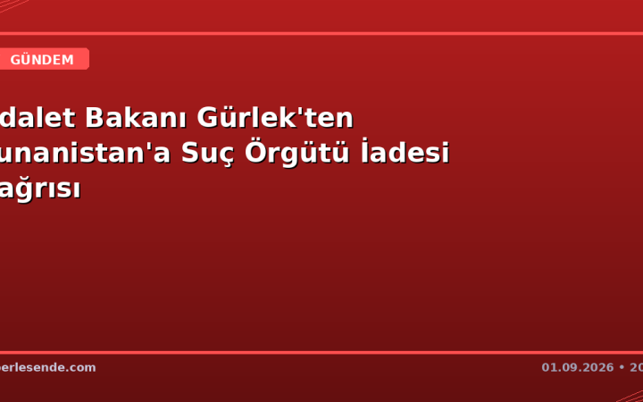 Adalet Bakanı Gürlek'ten Yunanistan'a Suç Örgütü İadesi Çağrısı