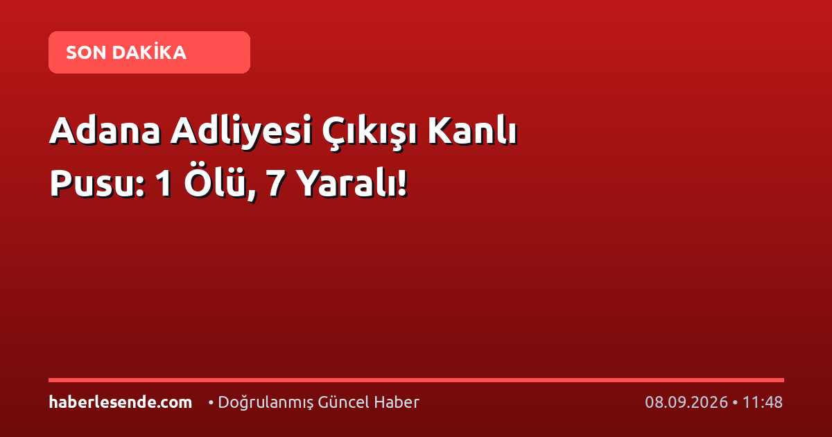 Adana Adliyesi Çıkışı Kanlı Pusu: 1 Ölü, 7 Yaralı!