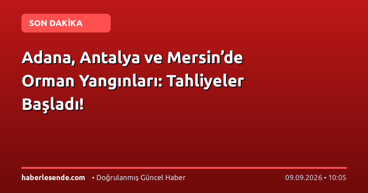Adana, Antalya ve Mersin’de Orman Yangınları: Tahliyeler Başladı!