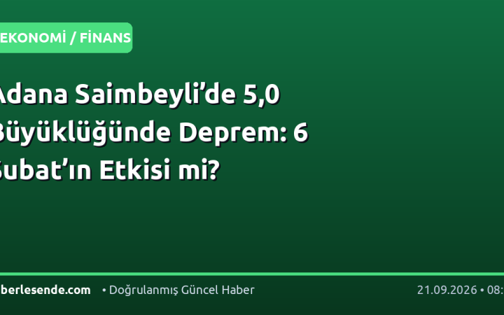 Adana Saimbeyli’de 5,0 Büyüklüğünde Deprem: 6 Şubat’ın Etkisi mi?