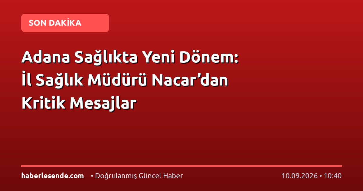 Adana Sağlıkta Yeni Dönem: İl Sağlık Müdürü Nacar’dan Kritik Mesajlar
