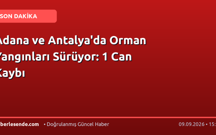 Adana ve Antalya'da Orman Yangınları Sürüyor: 1 Can Kaybı