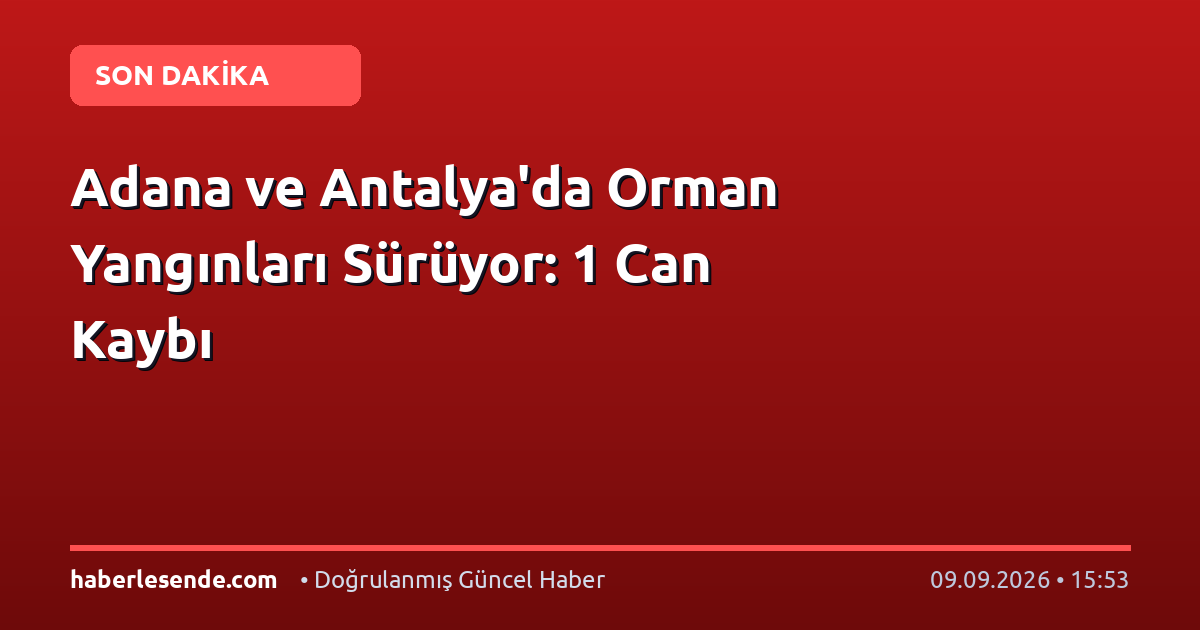 Adana ve Antalya'da Orman Yangınları Sürüyor: 1 Can Kaybı