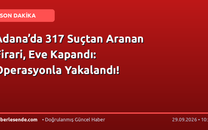 Adana’da 317 Suçtan Aranan Firari, Eve Kapandı: Operasyonla Yakalandı!