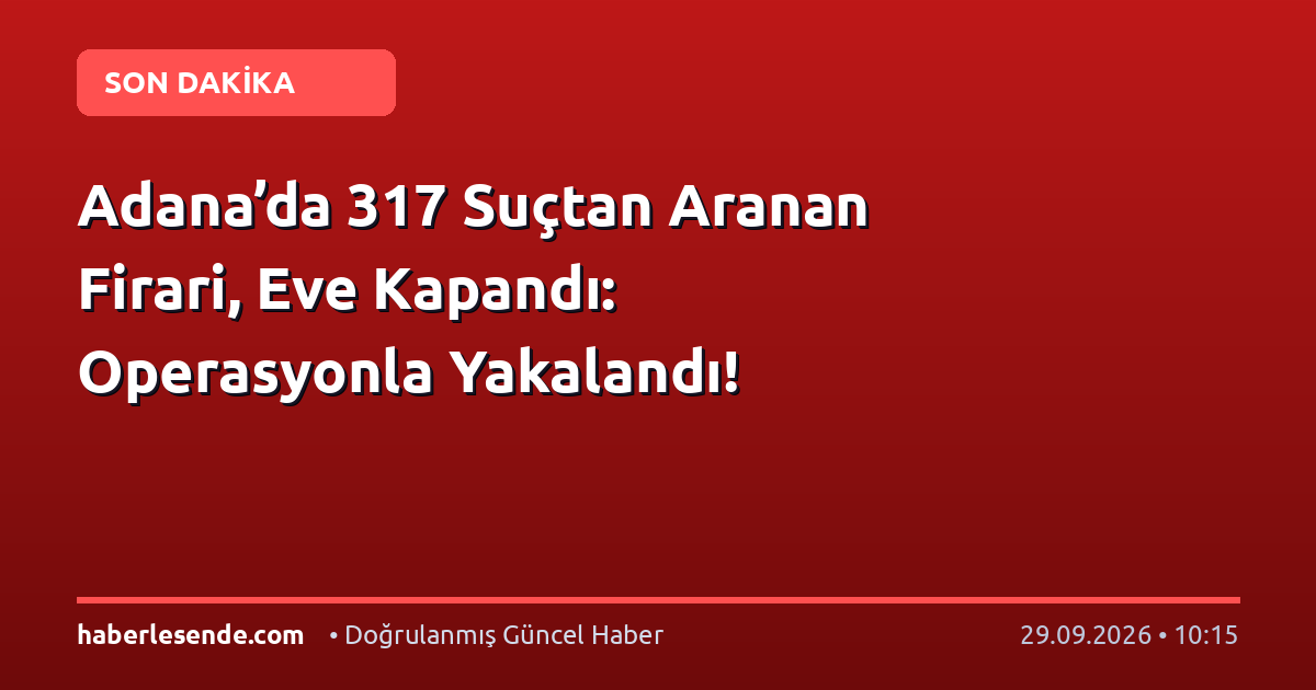 Adana’da 317 Suçtan Aranan Firari, Eve Kapandı: Operasyonla Yakalandı!