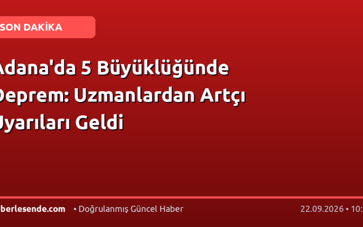 Adana'da 5 Büyüklüğünde Deprem: Uzmanlardan Artçı Uyarıları Geldi