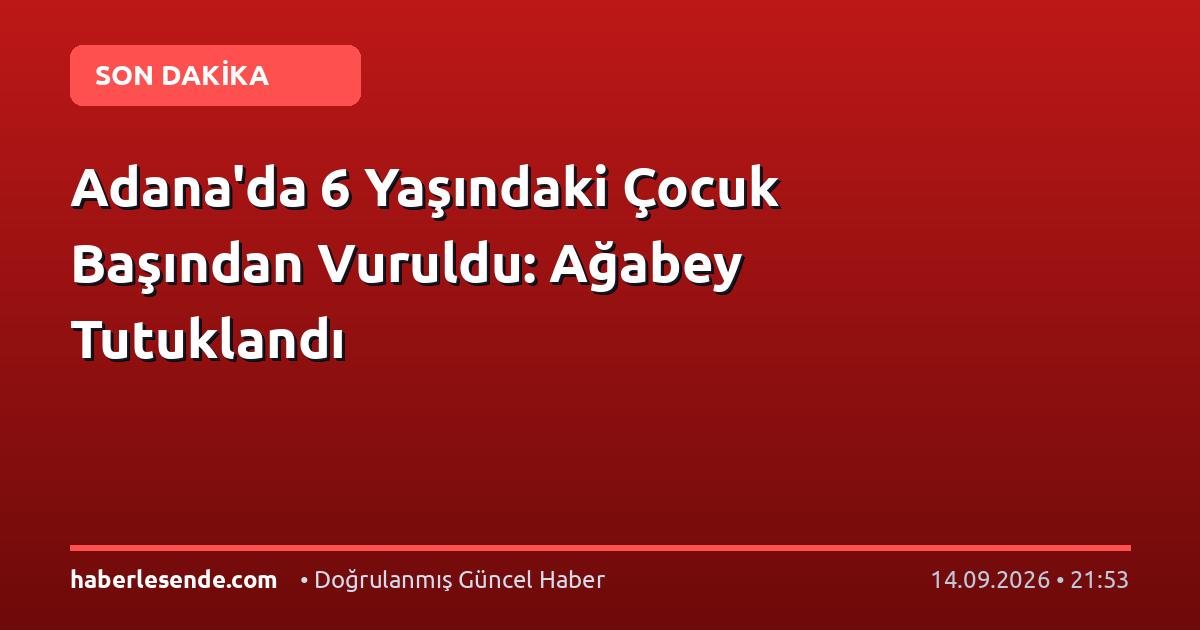 Adana'da 6 Yaşındaki Çocuk Başından Vuruldu: Ağabey Tutuklandı