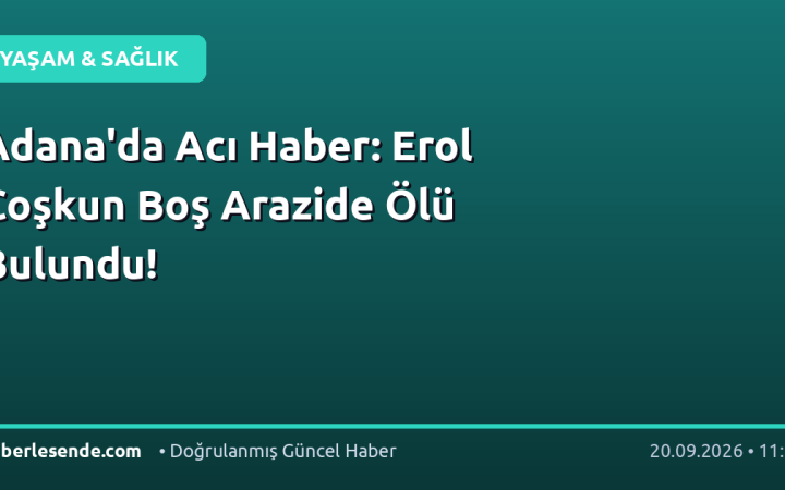 Adana'da Acı Haber: Erol Coşkun Boş Arazide Ölü Bulundu!