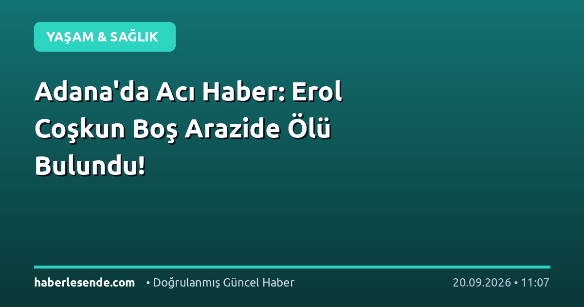 Adana'da Acı Haber: Erol Coşkun Boş Arazide Ölü Bulundu!