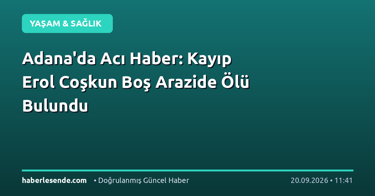 Adana'da Acı Haber: Kayıp Erol Coşkun Boş Arazide Ölü Bulundu