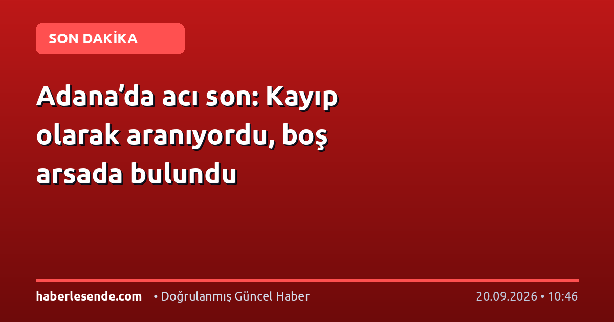 Adana’da acı son: Kayıp olarak aranıyordu, boş arsada bulundu