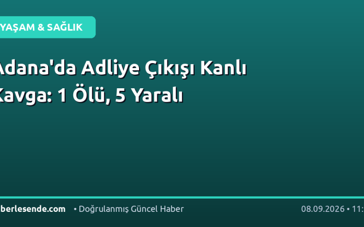 Adana'da Adliye Çıkışı Kanlı Kavga: 1 Ölü, 5 Yaralı