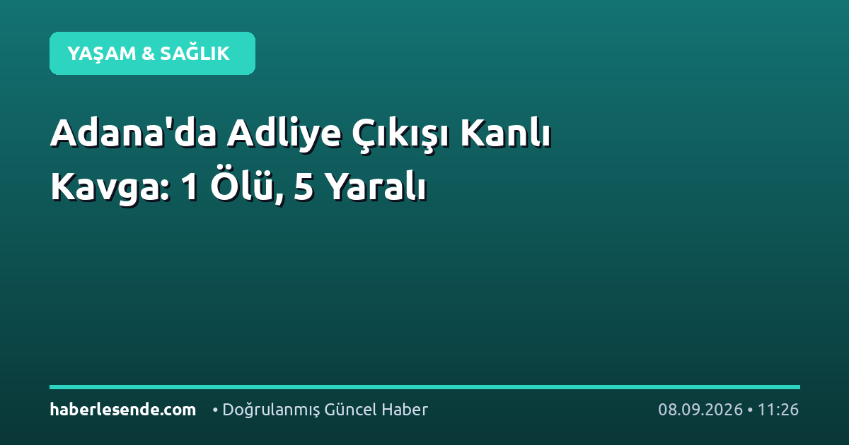 Adana'da Adliye Çıkışı Kanlı Kavga: 1 Ölü, 5 Yaralı