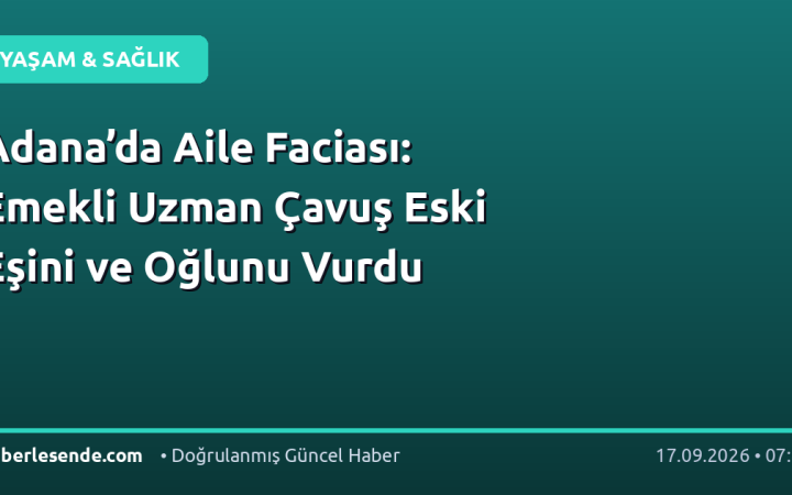 Adana’da Aile Faciası: Emekli Uzman Çavuş Eski Eşini ve Oğlunu Vurdu