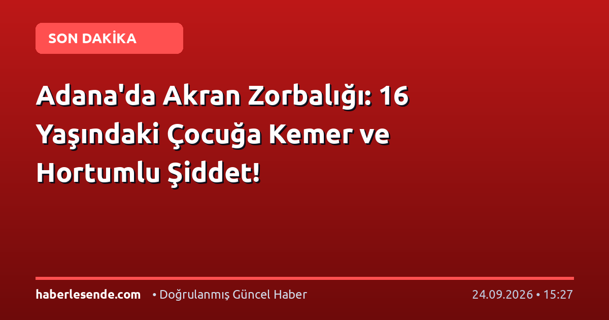 Adana'da Akran Zorbalığı: 16 Yaşındaki Çocuğa Kemer ve Hortumlu Şiddet!