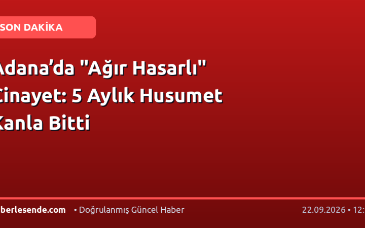 Adana’da "Ağır Hasarlı" Cinayet: 5 Aylık Husumet Kanla Bitti