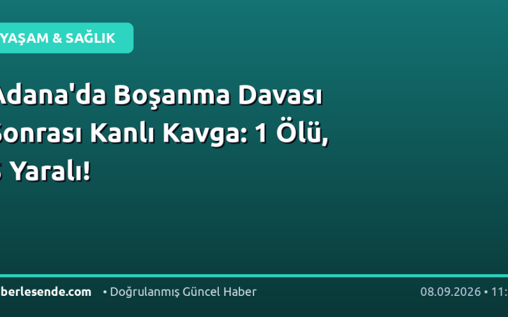 Adana'da Boşanma Davası Sonrası Kanlı Kavga: 1 Ölü, 5 Yaralı!