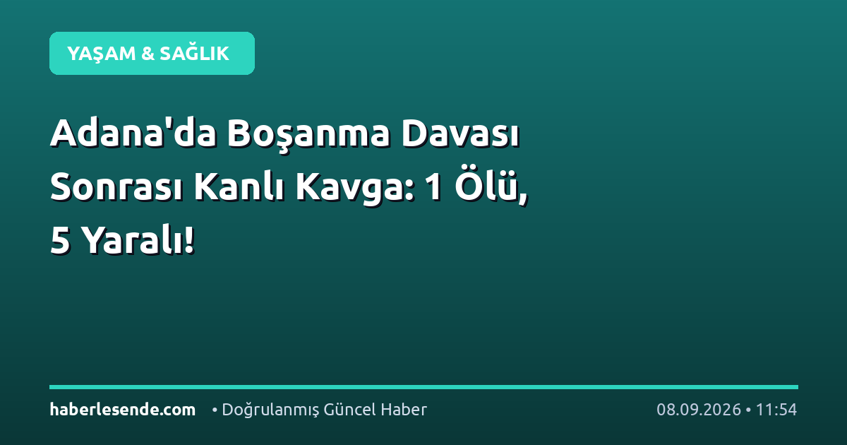 Adana'da Boşanma Davası Sonrası Kanlı Kavga: 1 Ölü, 5 Yaralı!
