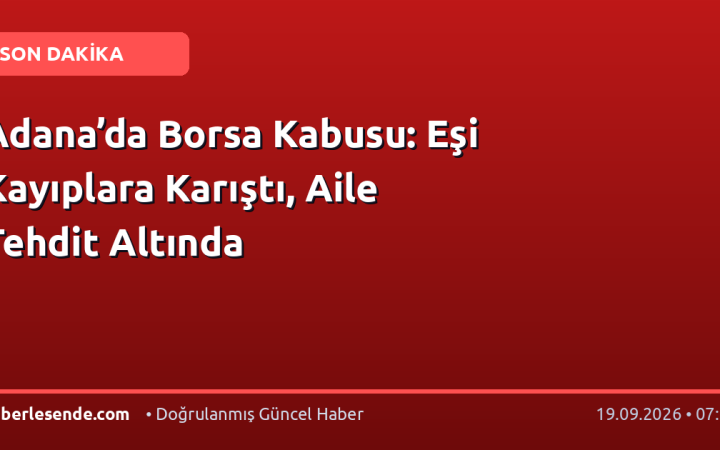 Adana’da Borsa Kabusu: Eşi Kayıplara Karıştı, Aile Tehdit Altında