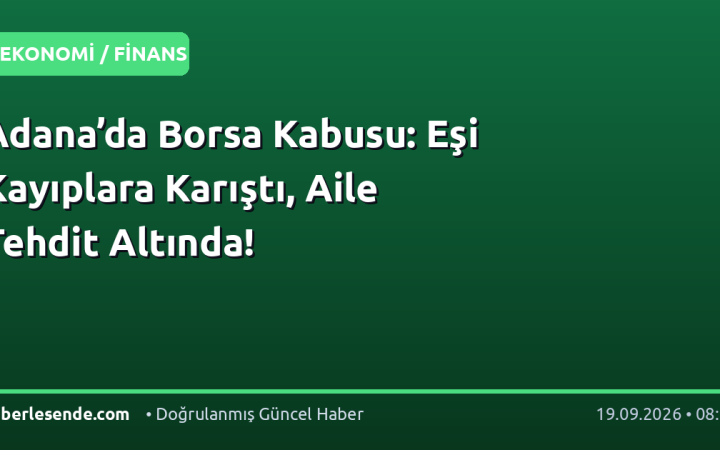 Adana’da Borsa Kabusu: Eşi Kayıplara Karıştı, Aile Tehdit Altında!