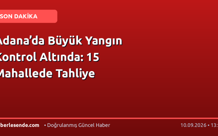 Adana’da Büyük Yangın Kontrol Altında: 15 Mahallede Tahliye