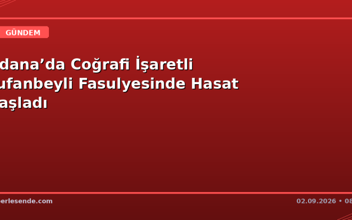 Adana’da Coğrafi İşaretli Tufanbeyli Fasulyesinde Hasat Başladı