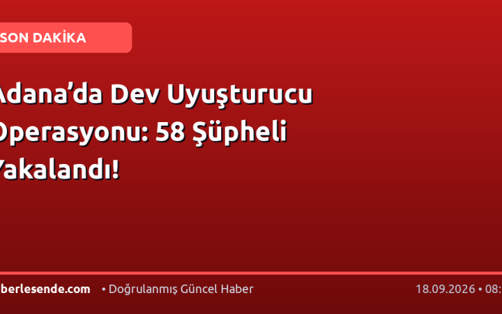 Adana’da Dev Uyuşturucu Operasyonu: 58 Şüpheli Yakalandı!