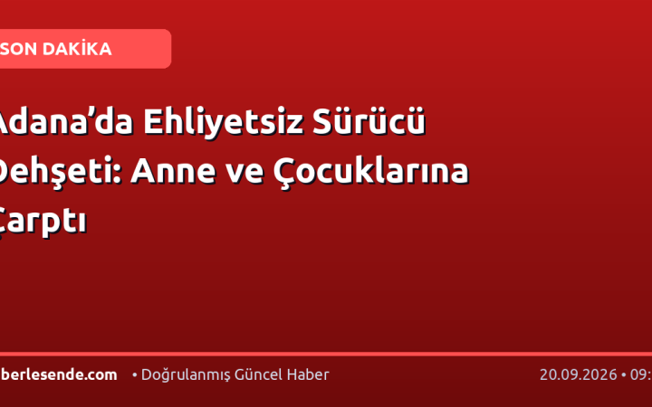 Adana’da Ehliyetsiz Sürücü Dehşeti: Anne ve Çocuklarına Çarptı