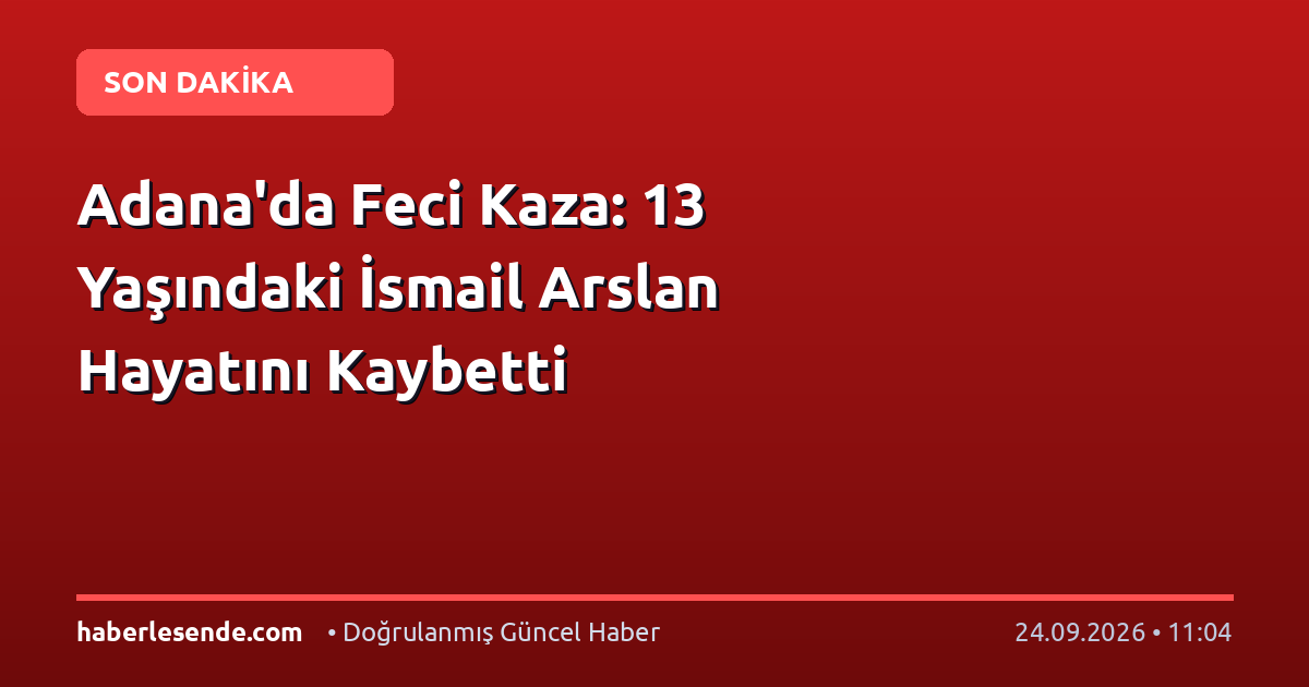 Adana'da Feci Kaza: 13 Yaşındaki İsmail Arslan Hayatını Kaybetti