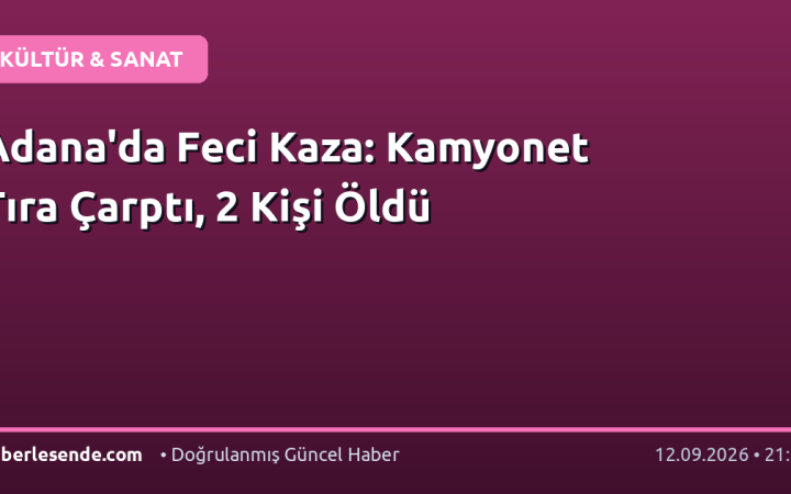 Adana'da Feci Kaza: Kamyonet Tıra Çarptı, 2 Kişi Öldü