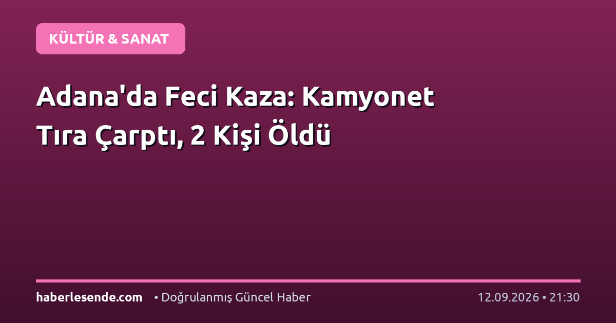 Adana'da Feci Kaza: Kamyonet Tıra Çarptı, 2 Kişi Öldü