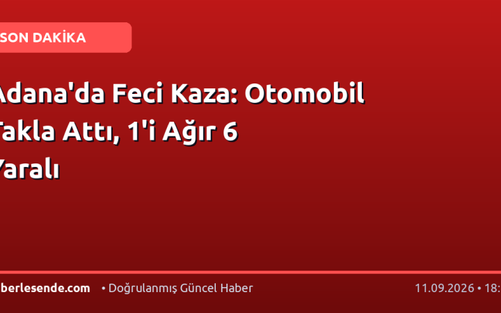 Adana'da Feci Kaza: Otomobil Takla Attı, 1'i Ağır 6 Yaralı