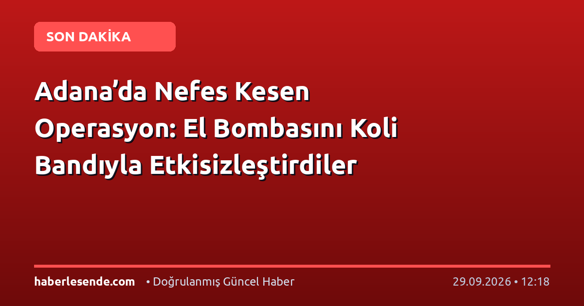 Adana’da Nefes Kesen Operasyon: El Bombasını Koli Bandıyla Etkisizleştirdiler
