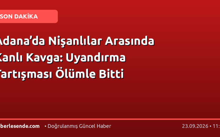 Adana’da Nişanlılar Arasında Kanlı Kavga: Uyandırma Tartışması Ölümle Bitti