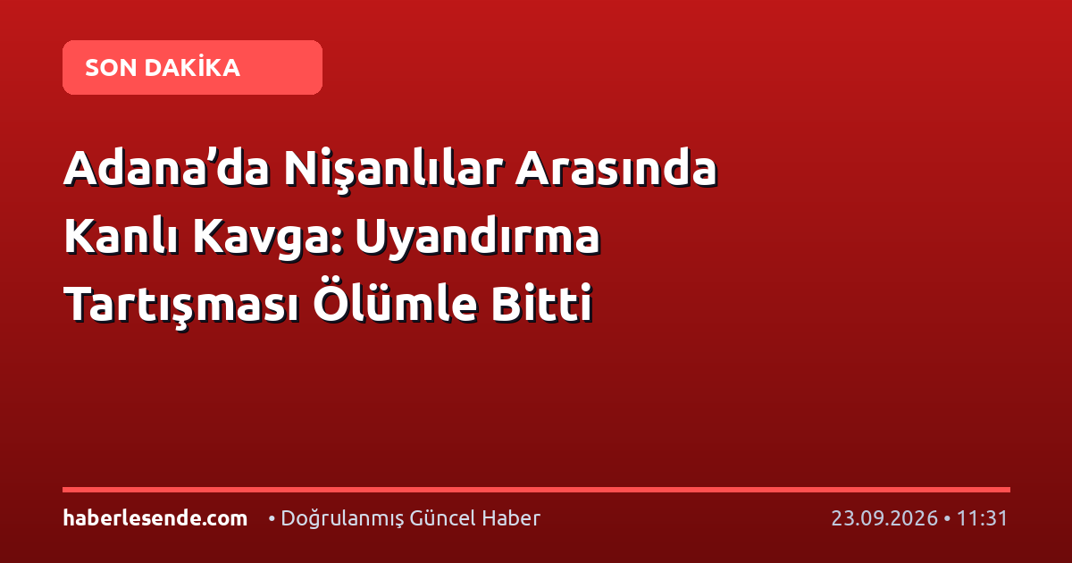 Adana’da Nişanlılar Arasında Kanlı Kavga: Uyandırma Tartışması Ölümle Bitti