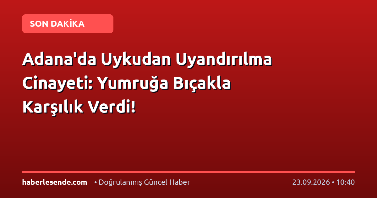 Adana'da Uykudan Uyandırılma Cinayeti: Yumruğa Bıçakla Karşılık Verdi!