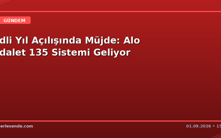 Adli Yıl Açılışında Müjde: Alo Adalet 135 Sistemi Geliyor