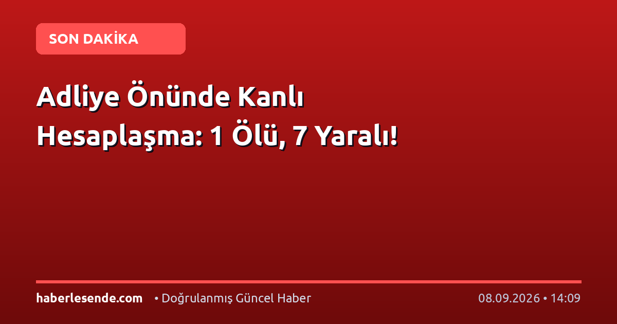Adliye Önünde Kanlı Hesaplaşma: 1 Ölü, 7 Yaralı!