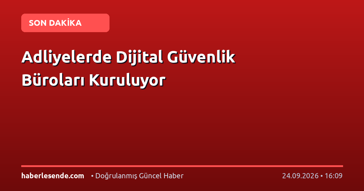 Adliyelerde Dijital Güvenlik Büroları Kuruluyor