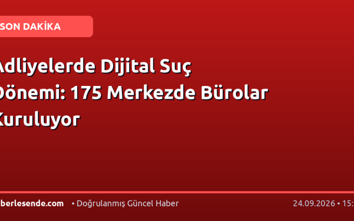 Adliyelerde Dijital Suç Dönemi: 175 Merkezde Bürolar Kuruluyor