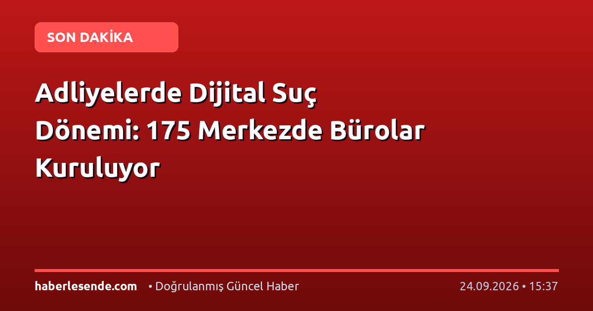 Adliyelerde Dijital Suç Dönemi: 175 Merkezde Bürolar Kuruluyor