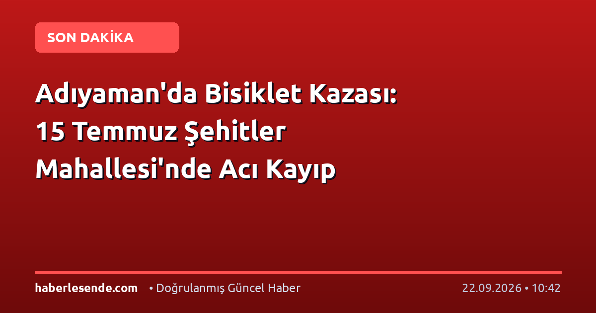 Adıyaman'da Bisiklet Kazası: 15 Temmuz Şehitler Mahallesi'nde Acı Kayıp
