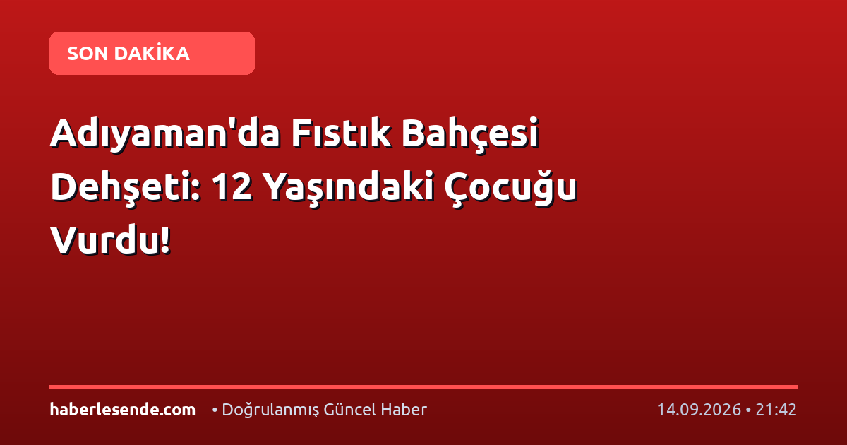 Adıyaman'da Fıstık Bahçesi Dehşeti: 12 Yaşındaki Çocuğu Vurdu!