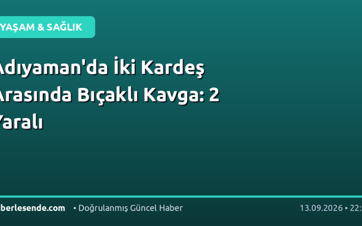 Adıyaman'da İki Kardeş Arasında Bıçaklı Kavga: 2 Yaralı