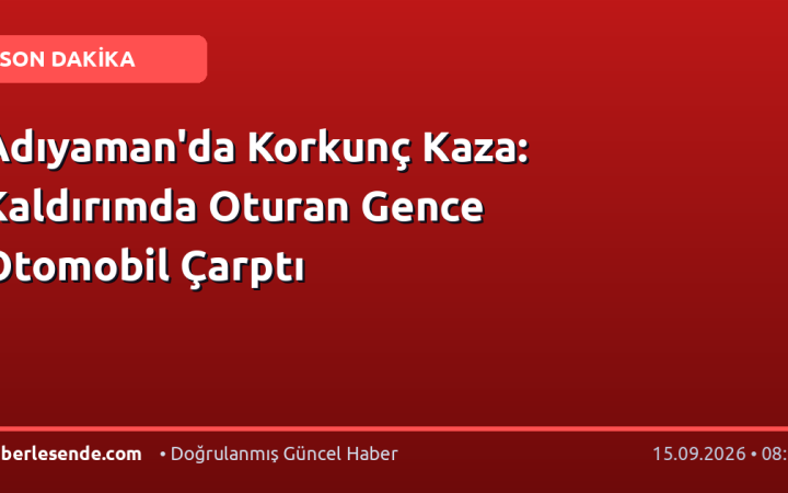 Adıyaman'da Korkunç Kaza: Kaldırımda Oturan Gence Otomobil Çarptı